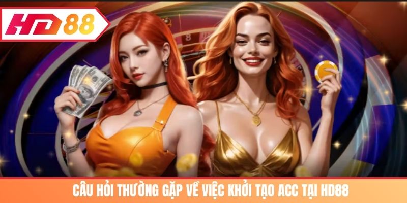 Câu hỏi thường gặp về việc khởi tạo acc tại nhà cái HD88